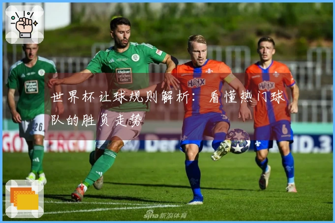 世界杯让球规则解析：看懂热门球队的胜负走势
