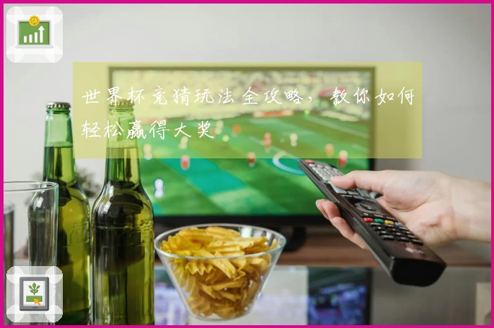 世界杯竞猜玩法全攻略,教你如何轻松赢得大奖