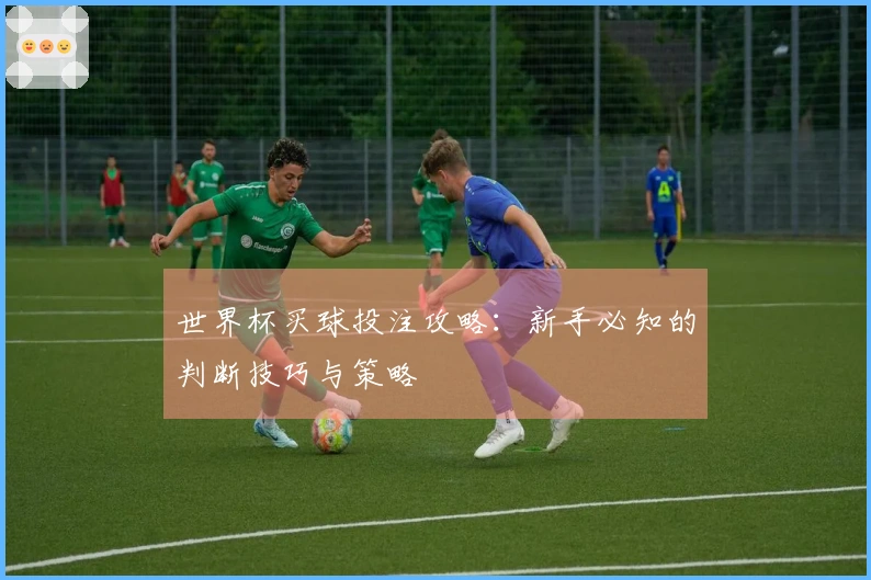 世界杯买球投注攻略:新手必知的判断技巧与策略