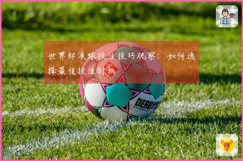 世界杯滚球投注技巧观察：如何选择最佳投注时机