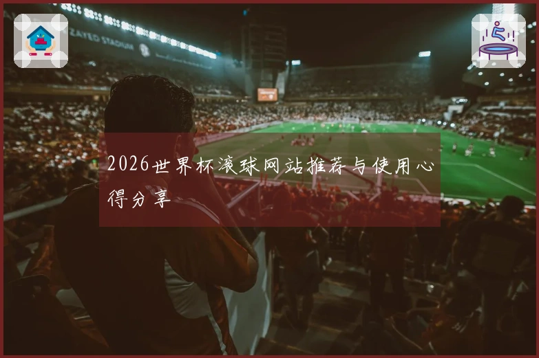 2026世界杯滚球网站推荐与使用心得分享