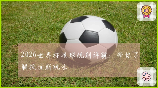 2026世界杯滚球规则详解，带你了解投注新玩法