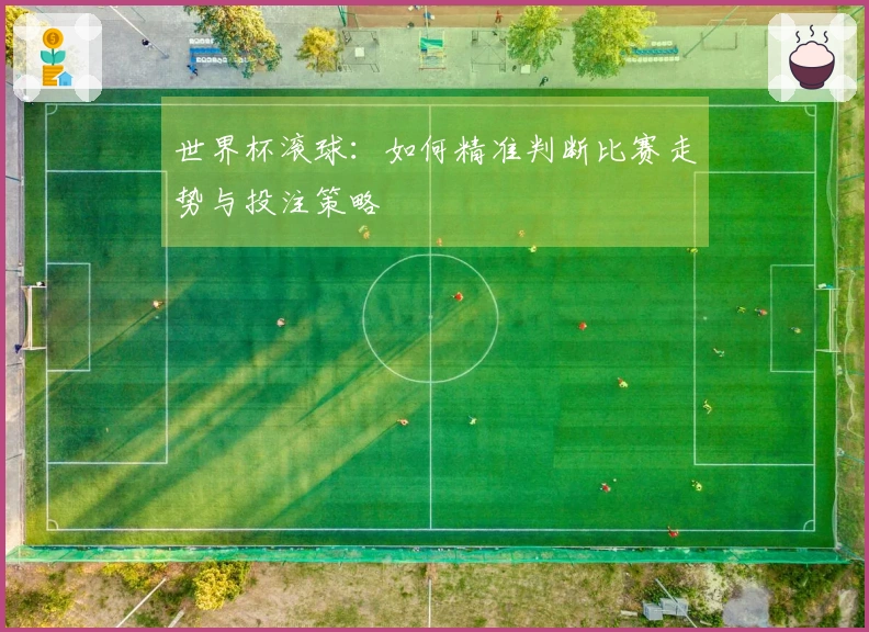 世界杯滚球：如何精准判断比赛走势与投注策略