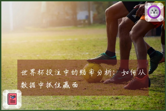 世界杯投注中的赔率分析：如何从数据中抓住赢面