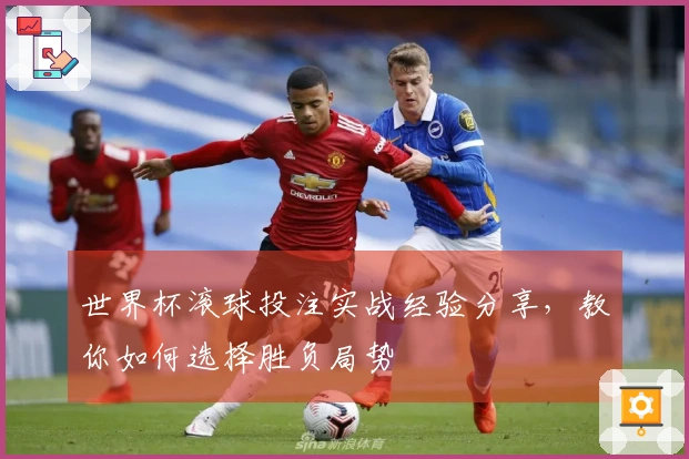 世界杯滚球投注实战经验分享，教你如何选择胜负局势