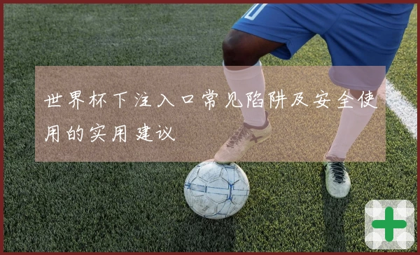 世界杯下注入口常见陷阱及安全使用的实用建议