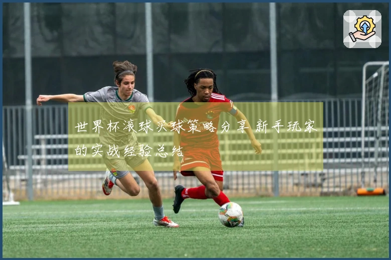 世界杯滚球买球策略分享 新手玩家的实战经验总结