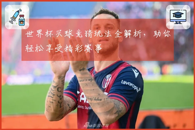 世界杯买球竞猜玩法全解析，助你轻松享受精彩赛事