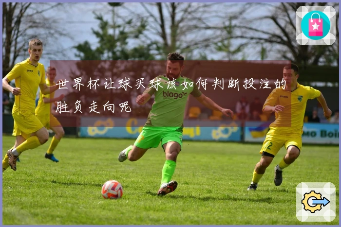 世界杯让球买球该如何判断投注的胜负走向呢