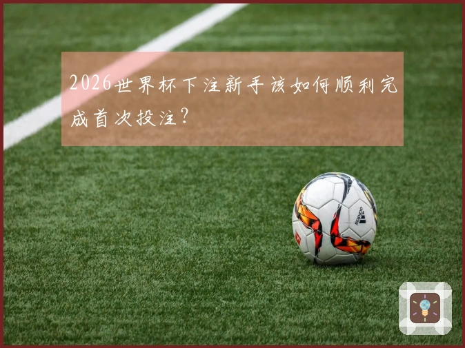 2026世界杯下注新手该如何顺利完成首次投注？