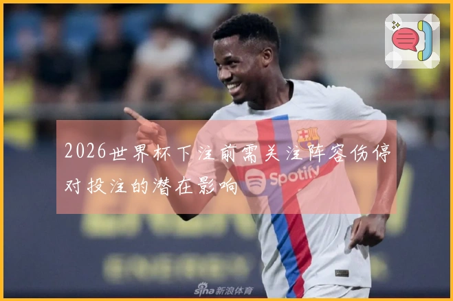 2026世界杯下注前需关注阵容伤停对投注的潜在影响