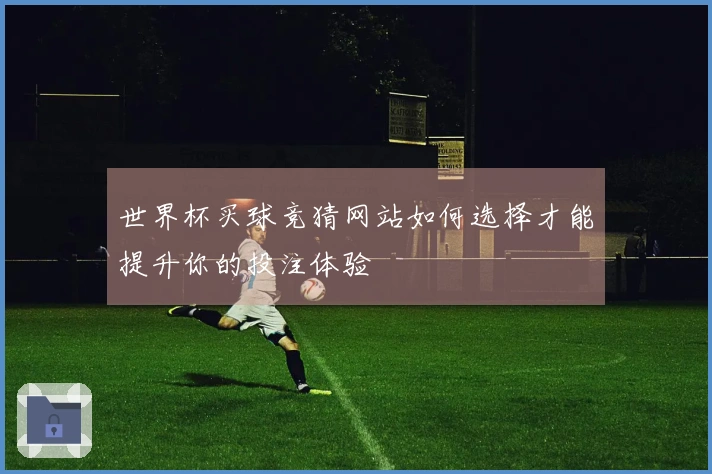 世界杯买球竞猜网站如何选择才能提升你的投注体验