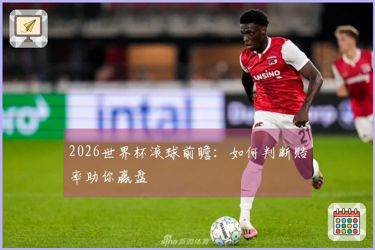 2026世界杯滚球前瞻：如何判断赔率助你赢盘