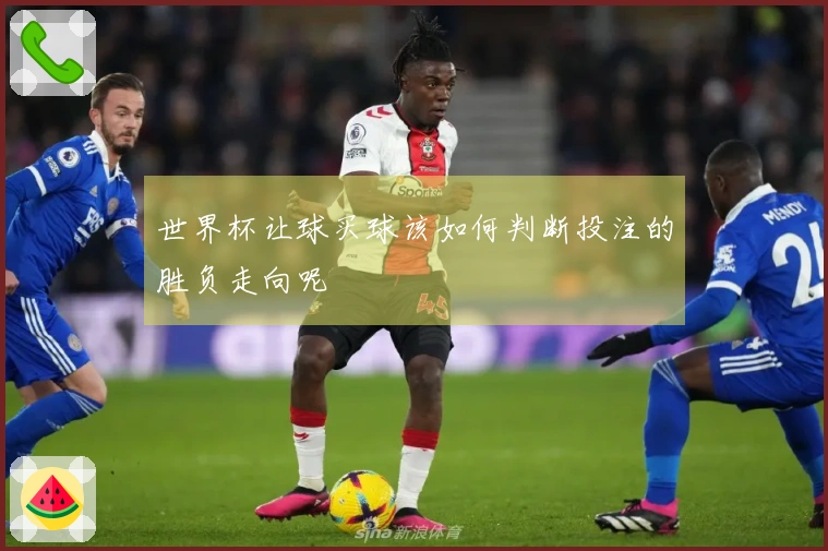 世界杯让球买球该如何判断投注的胜负走向呢