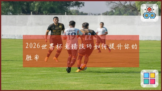 2026世界杯竞猜技巧如何提升你的胜率
