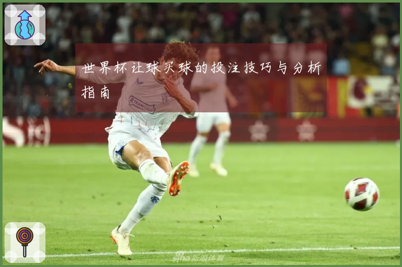 世界杯让球买球的投注技巧与分析指南
