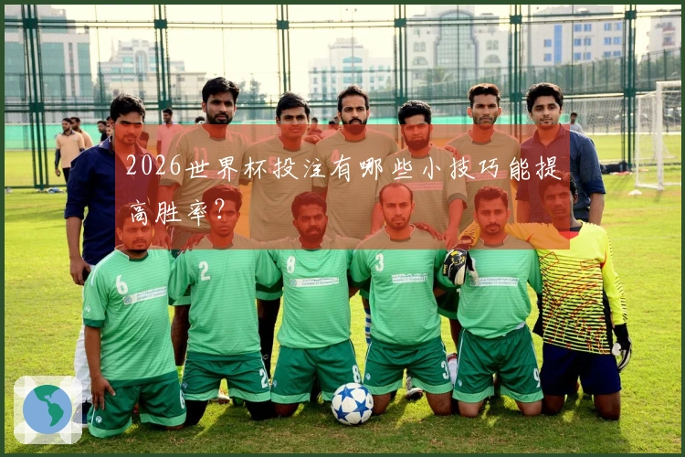 2026世界杯投注有哪些小技巧能提高胜率？