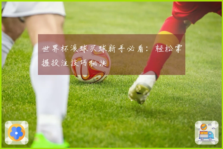 世界杯滚球买球新手必看:轻松掌握投注技巧秘诀