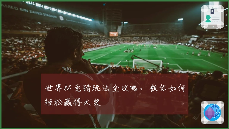 世界杯竞猜玩法全攻略，教你如何轻松赢得大奖