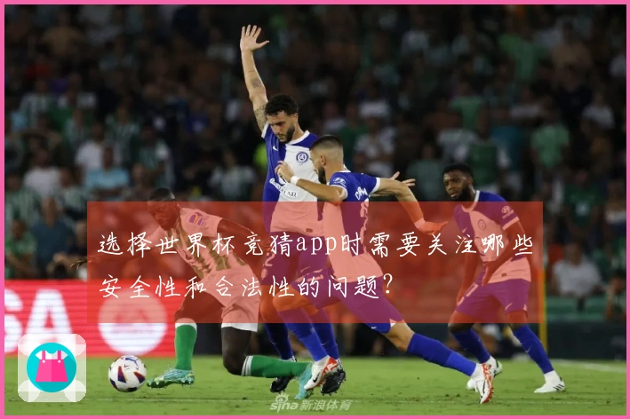 选择世界杯竞猜app时需要关注哪些安全性和合法性的问题？