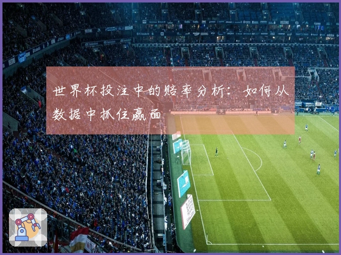 世界杯投注中的赔率分析：如何从数据中抓住赢面