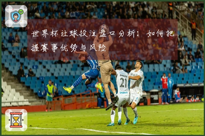 世界杯让球投注盘口分析:如何把握赛事优势与风险