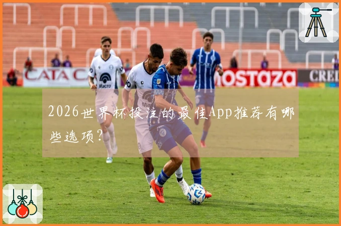 2026世界杯投注的最佳App推荐有哪些选项？