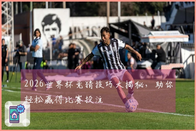2026世界杯竞猜技巧大揭秘，助你轻松赢得比赛投注