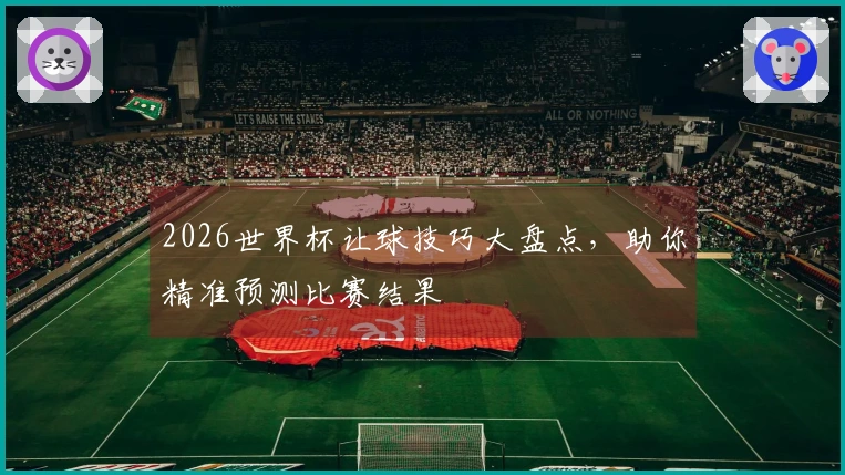 2026世界杯让球技巧大盘点，助你精准预测比赛结果