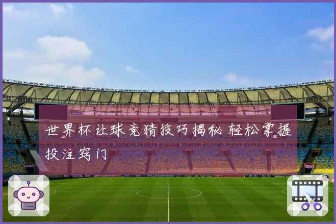 世界杯让球竞猜技巧揭秘 轻松掌握投注窍门