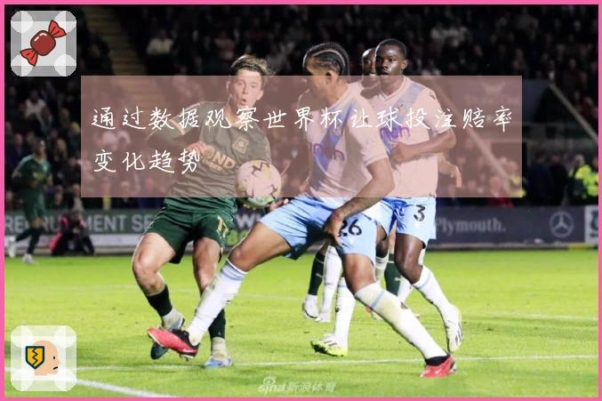 通过数据观察世界杯让球投注赔率变化趋势