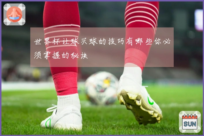 世界杯让球买球的技巧有哪些你必须掌握的秘诀