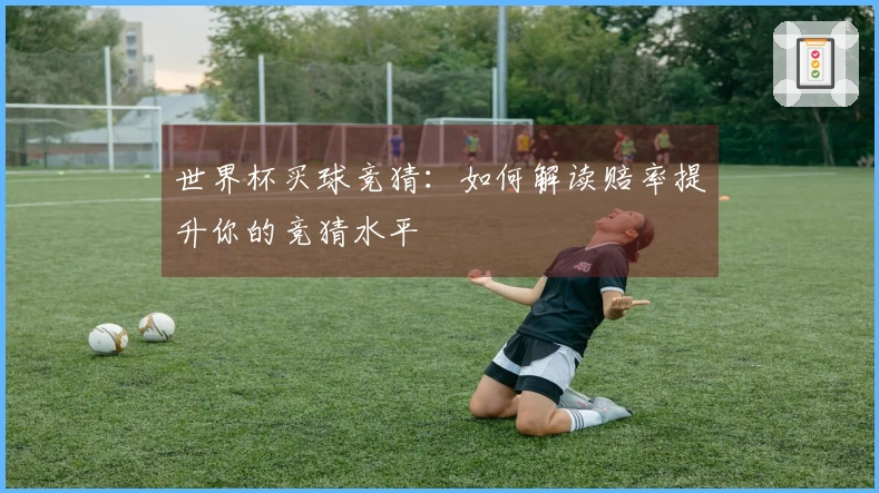 世界杯买球竞猜：如何解读赔率提升你的竞猜水平