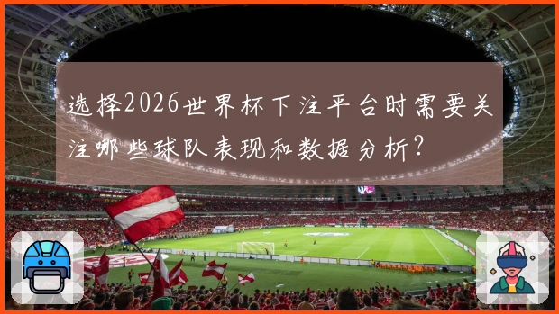 选择2026世界杯下注平台时需要关注哪些球队表现和数据分析？