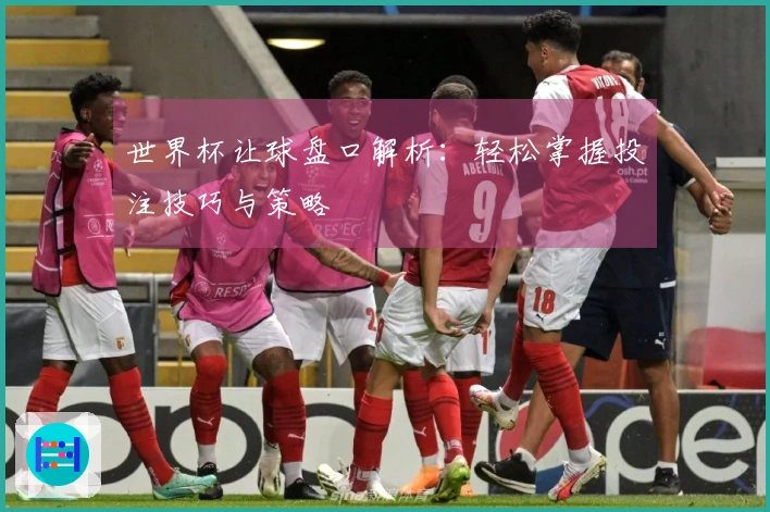 世界杯让球盘口解析：轻松掌握投注技巧与策略